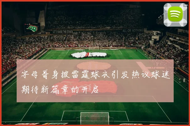 字母哥身披雷霆球衣引发热议球迷期待新篇章的开启