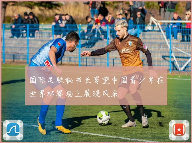 国际足联秘书长寄望中国青少年在世界杯赛场上展现风采