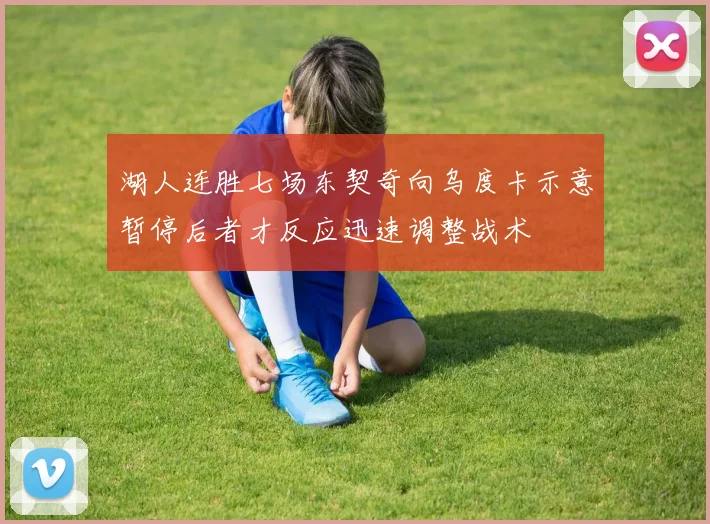 湖人连胜七场东契奇向乌度卡示意暂停后者才反应迅速调整战术