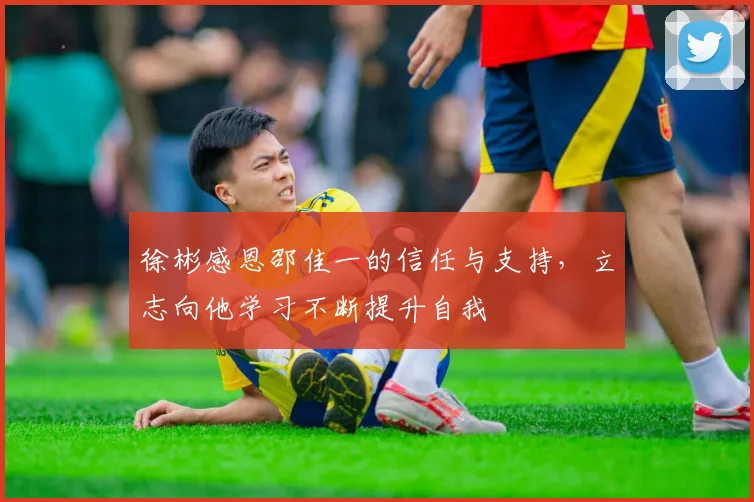 徐彬感恩邵佳一的信任与支持，立志向他学习不断提升自我