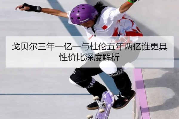 戈贝尔三年一亿一与杜伦五年两亿谁更具性价比深度解析